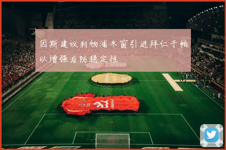 因斯建议利物浦冬窗引进拜仁于帕以增强后防稳定性