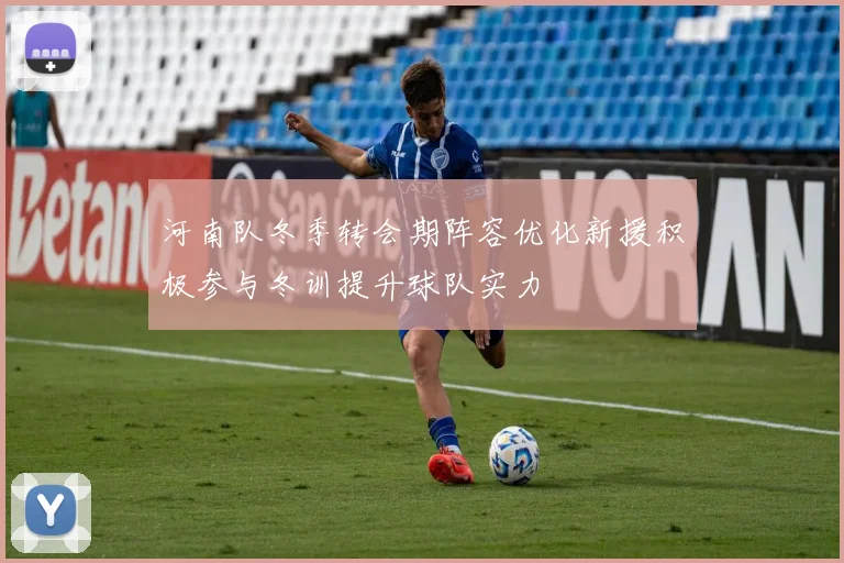 河南队冬季转会期阵容优化新援积极参与冬训提升球队实力