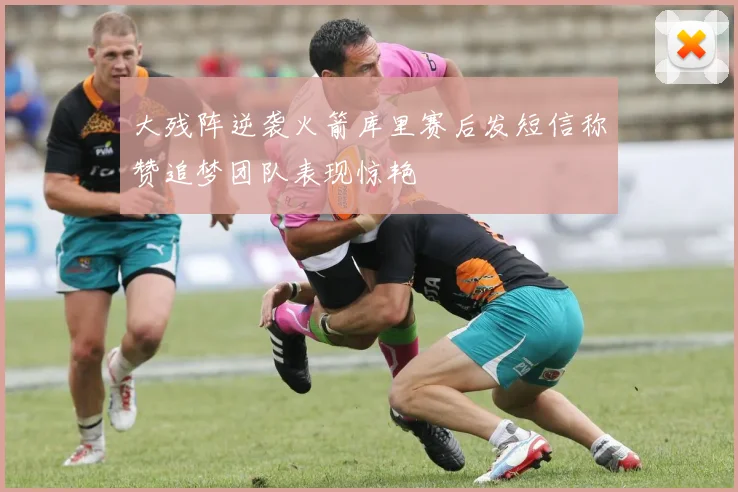 大残阵逆袭火箭库里赛后发短信称赞追梦团队表现惊艳