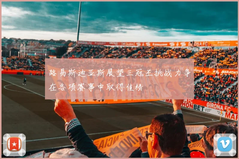 路易斯迪亚斯展望三冠王挑战力争在各项赛事中取得佳绩