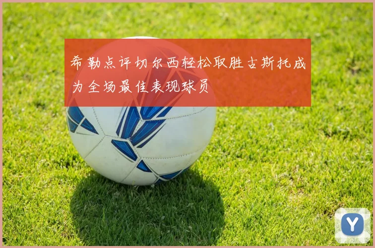 希勒点评切尔西轻松取胜古斯托成为全场最佳表现球员