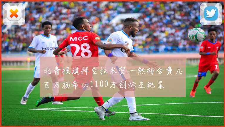 北青报道拜合拉木贺一然转会费几百万杨希以1100万创标王纪录