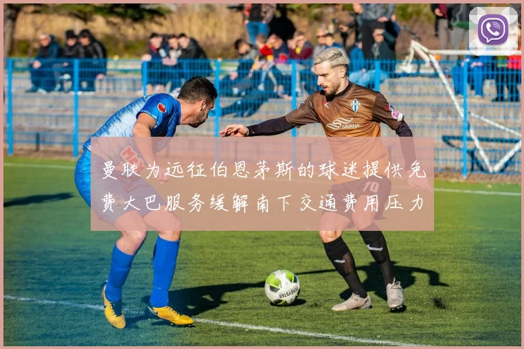 曼联为远征伯恩茅斯的球迷提供免费大巴服务缓解南下交通费用压力