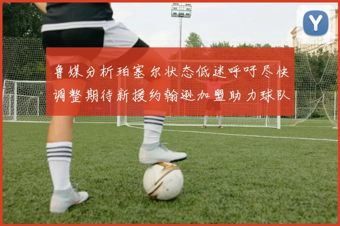 鲁媒分析珀塞尔状态低迷呼吁尽快调整期待新援约翰逊加盟助力球队