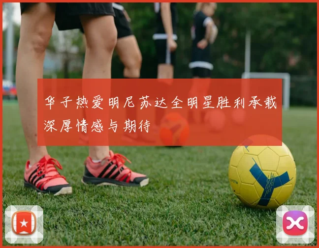 华子热爱明尼苏达全明星胜利承载深厚情感与期待