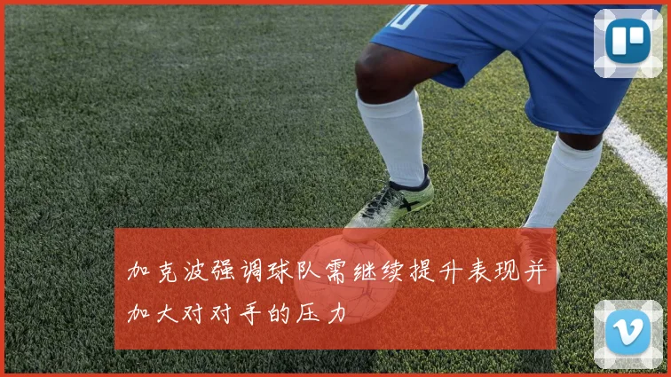 加克波强调球队需继续提升表现并加大对对手的压力