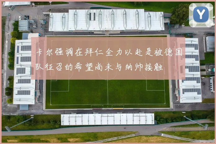 卡尔强调在拜仁全力以赴是被德国队征召的希望尚未与纳帅接触