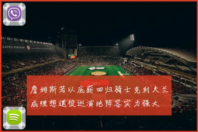 詹姆斯若以底薪回归骑士克利夫兰成理想退役巡演地阵容实力强大