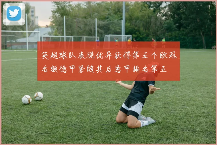 英超球队表现优异获得第五个欧冠名额德甲紧随其后意甲排名第五