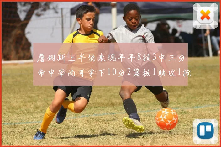 詹姆斯上半场表现平平8投3中三分命中率尚可拿下10分2篮板1助攻1抢断1盖帽