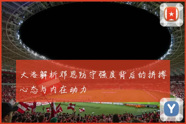 大洛解析邓恩防守强度背后的拼搏心态与内在动力