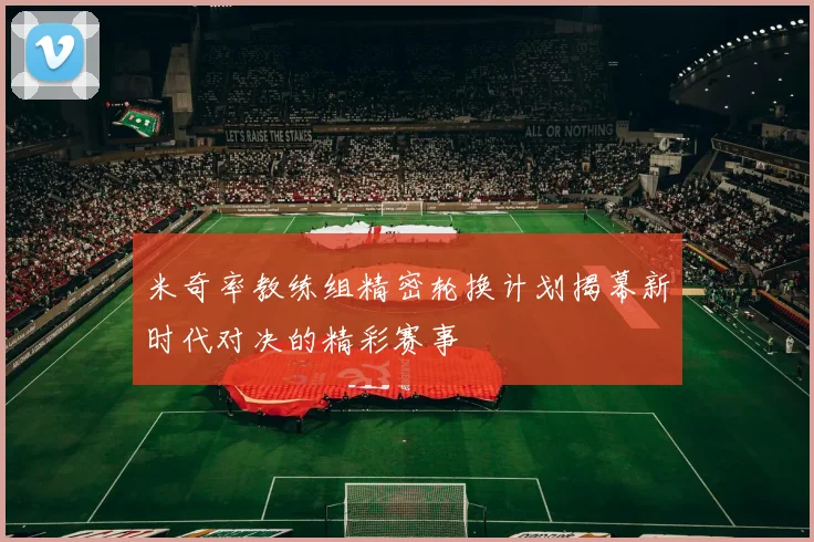 米奇率教练组精密轮换计划揭幕新时代对决的精彩赛事