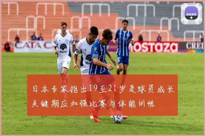 日本专家指出19至21岁是球员成长关键期应加强比赛与体能训练