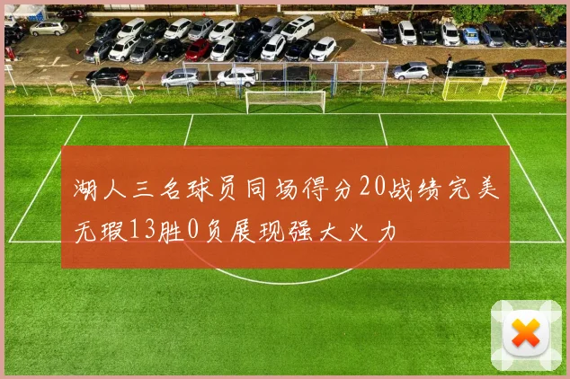 湖人三名球员同场得分20战绩完美无瑕13胜0负展现强大火力