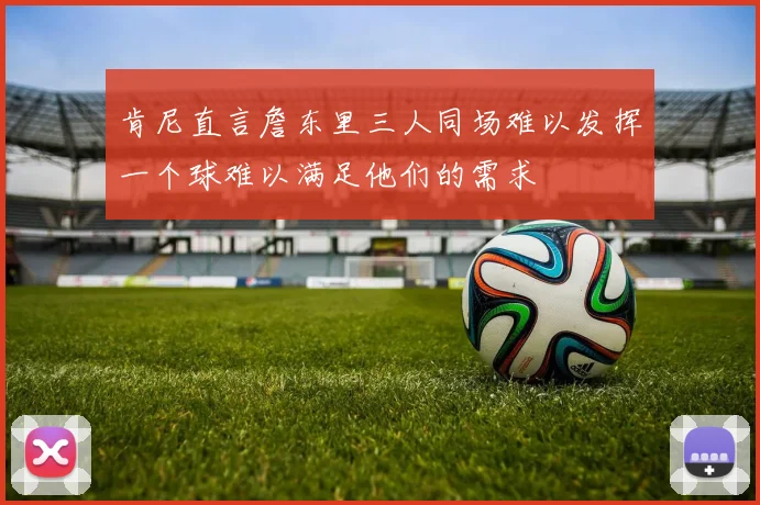 肯尼直言詹东里三人同场难以发挥一个球难以满足他们的需求